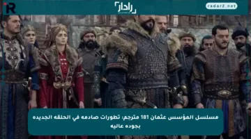 مسلسل المؤسس عثمان 181 مترجم: تطورات صادمة في الحلقة الجديدة بجودة عالية